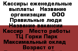 Кассиры еженедельные выплаты › Название организации ­ ООО Правильные люди › Название вакансии ­ Кассир › Место работы ­ ТЦ Горки Парк › Максимальный оклад ­ 20 000 › Возраст от ­ 18 - Татарстан респ. Работа » Вакансии   . Татарстан респ.